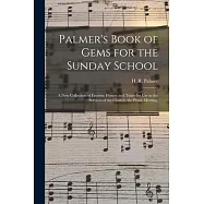Palmer’’s Book of Gems for the Sunday School: a New Collection of Favorite Hymns and Tunes for Use in the Services of