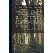 Report to the General Board of Health on a Preliminary Inquiry Into the Sewerage, Drainage, and Supply of Water, and