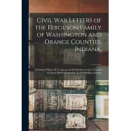 Civil War Letters of the Ferguson Family of Washington and Orange Counties, Indiana,: Including William H. Ferguson and