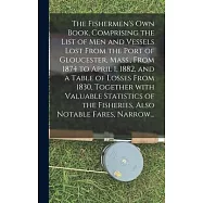 The Fishermen&rsquo;&rsquo;s Own Book, Comprising the List of Men and Vessels Lost From the Port of Gloucester, Mass., From 1874 to