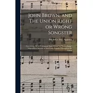 John Brown, and The Union Right or Wrong Songster: : Containing All the Celebrated John Brown & Union Songs Which Have