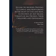 Killing No Murder. Proving &rsquo;&rsquo;tis Lawful and Meritorious in the Sight of God and Man, to Destroy, by Any Means, Tyrants