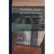 General James Wolfe, His Life and Death [microform]: a Lecture Delivered in the Mechanics&rsquo;&rsquo; Institute Hall, Montreal