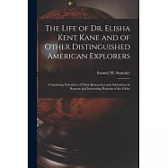 The Life of Dr. Elisha Kent Kane and of Other Distinguished American Explorers [microform]: Containing Narratives of