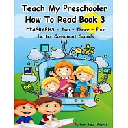 TEACH MY PRESCHOOLER HOW TO READ BOOK 3 - DIAGRAPHS - Two - Three - Four Letter Consonant Sounds