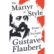 The Martyr of Style - Essays & Excerpts on Gustave Flaubert