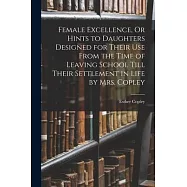 Female Excellence, Or Hints to Daughters Designed for Their Use From the Time of Leaving School Till Their Settlement