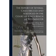 The Report of Several Cases Argued and Adjudged in the Court of King&rsquo;&rsquo;s Bench at Westminster: From the First Year of