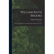 William Keith Brooks: a Sketch of His Life by Some of His Former Pupils and Associates
