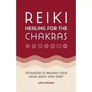 Reiki Healing for the Chakras: Techniques to Balance Your Mind, Body, and Spirit