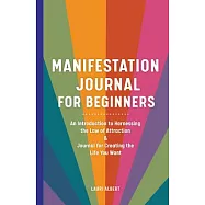 Manifestation Journal for Beginners: An Introduction to Harnessing the Law of Attraction & Journal for Creating the