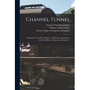 Channel Tunnel: Deputation to the Prime Minister: Full Details of the Present Scheme, Military, Engineering, Financial ...