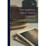 The Imperial Drug Trade: a Re-statement of the Opium Question, in the Light of Recent Evidence and New Developments in