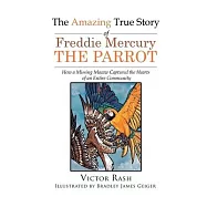 The Amazing True Story of Freddie Mercury The Parrot: How a Missing Macaw Captured the Hearts of an Entire Community