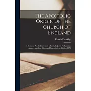 The Apostolic Origin of the Church of England [microform]: a Sermon, Preached in Trinity Church, St. John, N.B., on the