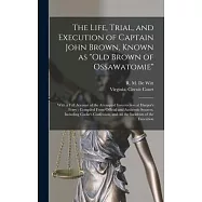 The Life, Trial, and Execution of Captain John Brown, Known as Old Brown of Ossawatomie: With a Full Account of the