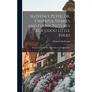 Slovenly Peter, or, Cheerful Stories and Funny Pictures for Good Little Folks: Illustrations Colored by Hand After the Original Style