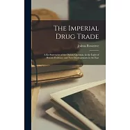 The Imperial Drug Trade: a Re-statement of the Opium Question, in the Light of Recent Evidence and New Developments in