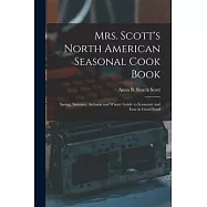 Mrs. Scott&rsquo;&rsquo;s North American Seasonal Cook Book: Spring, Summer, Autumn and Winter Guide to Economy and Ease in Good