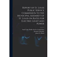 Report of St. Louis Public Service Commission to the Municipal Assembly of St. Louis on Rates for Electric Light and Power [microform]