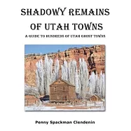 Shadowy Remains of Utah Towns: A Guide to Hundreds of Utah Ghost Towns