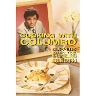 Cooking With Columbo: Suppers With The Shambling Sleuth: Episode guides and recipes from the kitchen of Peter Falk and