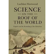 Science on the Roof of the World: Empire and the Remaking of the Himalaya