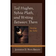 Ted Hughes, Sylvia Plath, and Writing Between Them: Turning the Table