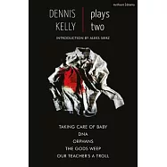Dennis Kelly: Plays Two: Our Teacher&rsquo;&rsquo;s a Troll; Orphans; Taking Care of Baby; Dna; The Gods Weep