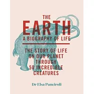 The Earth: Biography of Life: The Story of Life on Our Planet Through 50 Creatures