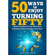50 Ways to Enjoy Turning Fifty: Make the Most of Your Milestone Birthday to Have the Best Year Ever