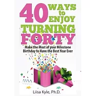 40 Ways to Enjoy Turning Forty: Make the Most of Your Milestone Birthday to Have the Best Year Ever