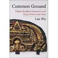 Common Ground: Tibetan Buddhist Expansion and Qing China’’s Inner Asia