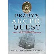 Peary&rsquo;&rsquo;s Arctic Quest: Untold Stories from Robert E. Peary&rsquo;&rsquo;s North Pole Expeditions