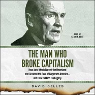 The Man Who Broke Capitalism: How Jack Welch Gutted the Heartland, Widened the Wealth Gap, and Crushed the Soul of Corporate America--And How to Und