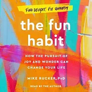 The Fun Habit: How the Disciplined Pursuit of Joy and Wonder Can Change Your Life