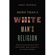 More Than a White Man&rsquo;&rsquo;s Religion: Why the Gospel Has Never Been Merely White, Male-Centered, or Just Another Religion