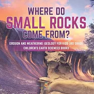 Where Do Small Rocks Come From? Erosion and Weathering Geology for Kids 3rd Grade Children&rsquo;&rsquo;s Earth Sciences Books