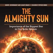 The Almighty Sun: Importance of the Biggest Star in Our Solar System Energy, Environment and Climate Grade 3 Children
