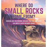 Where Do Small Rocks Come From? Erosion and Weathering Geology for Kids 3rd Grade Children&rsquo;&rsquo;s Earth Sciences Books
