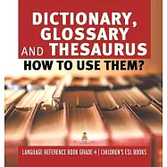 Dictionary, Glossary and Thesaurus: How To Use Them? Language Reference Book Grade 4 Children&rsquo;&rsquo;s ESL Books