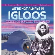 We&rsquo;&rsquo;re Not Always in Igloos: A Book on Different Inuit Homes 3rd Grade Social Studies Children&rsquo;&rsquo;s Geography & Cultures