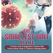 The Smallest Unit of Life A Closer Look at Organisms Science Kids Science Book Grade 5 Children&rsquo;&rsquo;s Biology Books