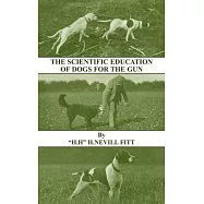 The Scientific Education of Dogs for the Gun (History of Shooting Series - Gundogs & Training)