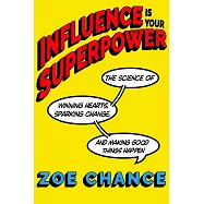 Influence Is Your Superpower : The Science of Winning Hearts, Sparking Change, and Making Good Things Happen
