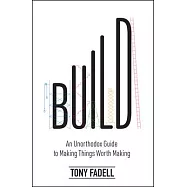 Build: An Unorthodox Guide to Making Things Worth Making