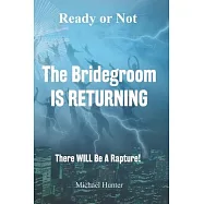 Ready or Not The Bridegroom IS RETURNING: There Will Be A Rapture