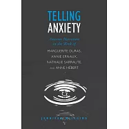 Telling Anxiety: Anxious Narration in the Work of Marguerite Duras, Annie Ernaux, Nathalie Sarraute, and Anne Hebert