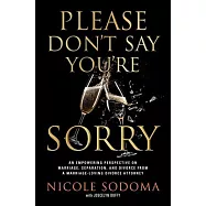 Please Don&rsquo;t Say You&rsquo;re Sorry: A Divorce Lawyer&rsquo;s Real Story and Guide to Living Marriage, Separation, and Divorce