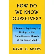 How Do We Know Ourselves?: A Research Psychologist&rsquo;&rsquo;s Musings on the Curiosities and Marvels of the Human Mind